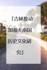 吉林推动加强夫余国历史文化研究