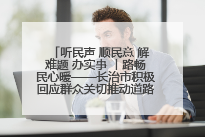 听民声 顺民意 解难题 办实事 丨路畅民心暖——长治市积极回应群众关切推动道路交通优化升级