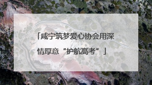 咸宁筑梦爱心协会用深情厚意“护航高考”