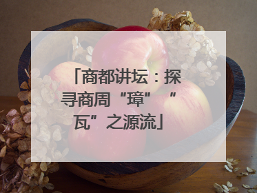 商都讲坛：探寻商周“璋”“瓦”之源流