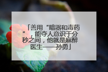 善用“暗器和毒药”，能夺人意识于分秒之间，他就是麻醉医生——孙勇