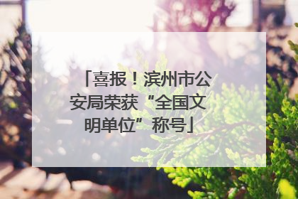 喜报！滨州市公安局荣获“全国文明单位”称号
