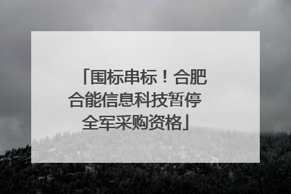 围标串标！合肥合能信息科技暂停全军采购资格