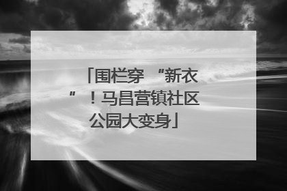 围栏穿 “新衣”！马昌营镇社区公园大变身