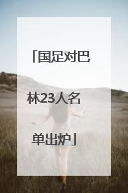 国足对巴林23人名单出炉