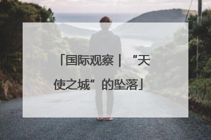国际观察｜“天使之城”的坠落