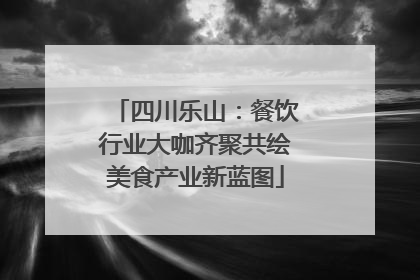 四川乐山：餐饮行业大咖齐聚共绘美食产业新蓝图