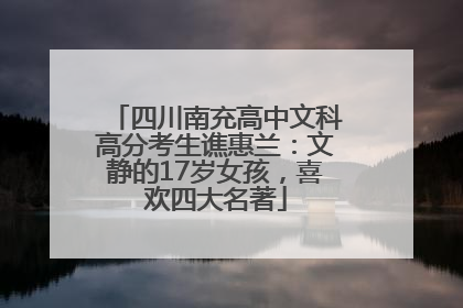四川南充高中文科高分考生谯惠兰：文静的17岁女孩，喜欢四大名著