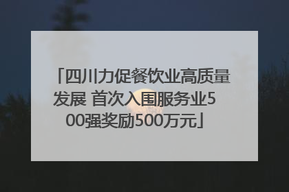 四川力促餐饮业高质量发展 首次入围服务业500强奖励500万元