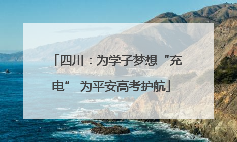 四川：为学子梦想“充电” 为平安高考护航