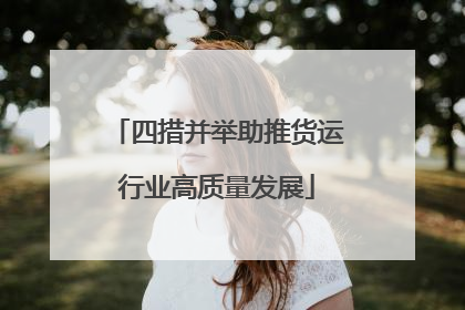 四措并举助推货运行业高质量发展