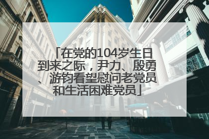 在党的104岁生日到来之际，尹力、殷勇、游钧看望慰问老党员和生活困难党员