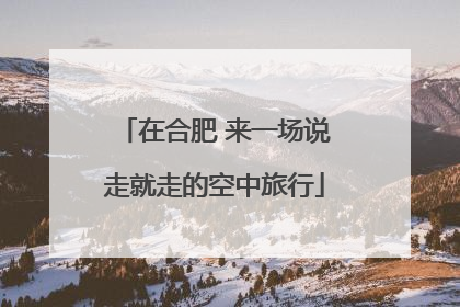 在合肥 来一场说走就走的空中旅行