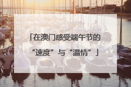 在澳门感受端午节的“速度”与“温情”