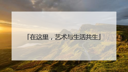 在这里，艺术与生活共生