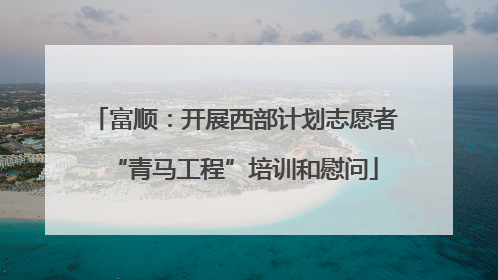 富顺：开展西部计划志愿者“青马工程”培训和慰问