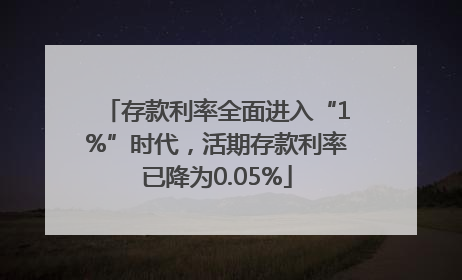 存款利率全面进入“1%”时代，活期存款利率已降为0.05%