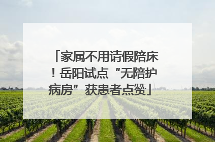 家属不用请假陪床！岳阳试点“无陪护病房”获患者点赞