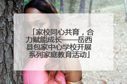 家校同心共育，合力赋能成长——岳西县包家中心学校开展系列家庭教育活动