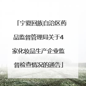 宁夏回族自治区药品监督管理局关于4家化妆品生产企业监督检查情况的通告