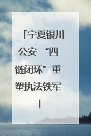 宁夏银川公安 “四链闭环”重塑执法铁军