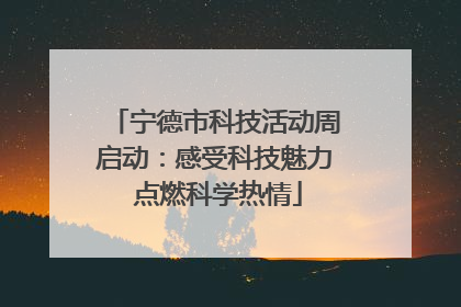 宁德市科技活动周启动：感受科技魅力 点燃科学热情