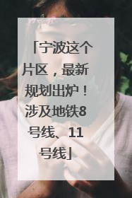宁波这个片区，最新规划出炉！涉及地铁8号线、11号线