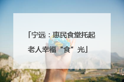 宁远：惠民食堂托起老人幸福“食”光
