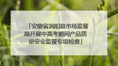 安徽省涡阳县市场监管局开展中高考期间产品质量安全监管专项检查