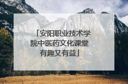 安阳职业技术学院中医药文化课堂有趣又有益