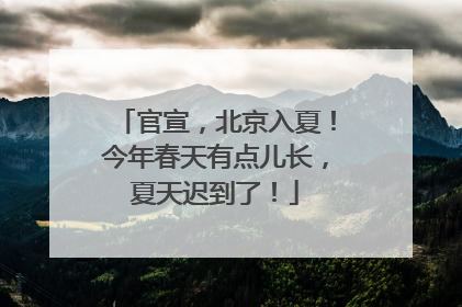官宣，北京入夏！今年春天有点儿长，夏天迟到了！