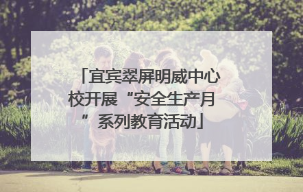 宜宾翠屏明威中心校开展“安全生产月”系列教育活动