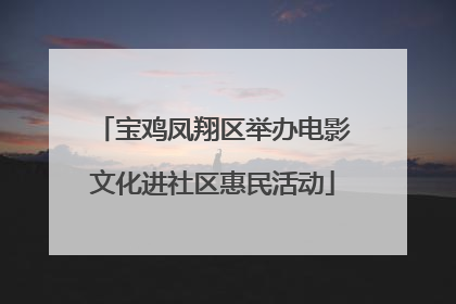 宝鸡凤翔区举办电影文化进社区惠民活动
