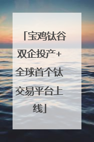 宝鸡钛谷双企投产+全球首个钛交易平台上线
