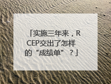 实施三年来，RCEP交出了怎样的“成绩单”？