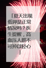 夏天出现低钾是正常情况吗？医生提醒，高血压人群不可掉以轻心