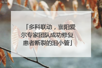 多科联动，襄阳爱尔专家团队成功修复患者断裂的泪小管