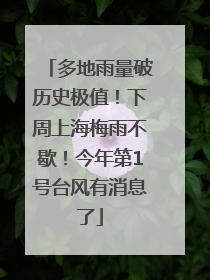 多地雨量破历史极值！下周上海梅雨不歇！今年第1号台风有消息了