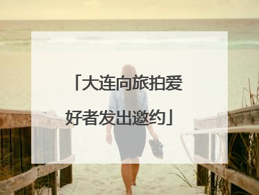 大连向旅拍爱好者发出邀约