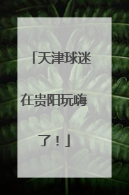 天津球迷在贵阳玩嗨了！