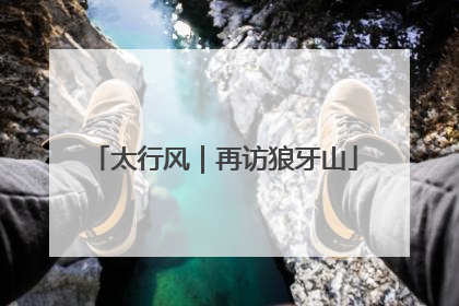 太行风｜再访狼牙山