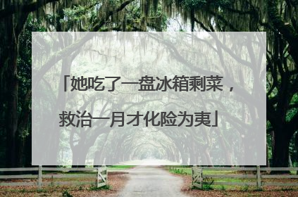 她吃了一盘冰箱剩菜，救治一月才化险为夷