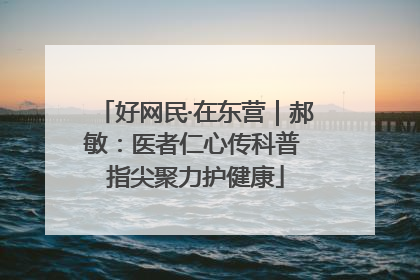 好网民·在东营｜郝敏：医者仁心传科普 指尖聚力护健康