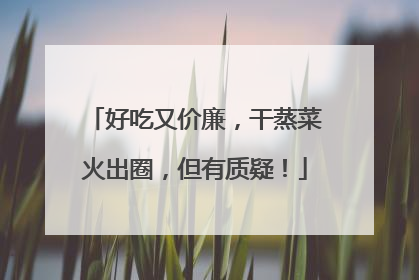 好吃又价廉，干蒸菜火出圈，但有质疑！