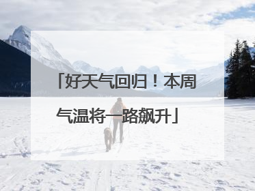好天气回归！本周气温将一路飙升