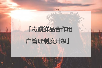 奇麟鲜品合作用户管理制度升级