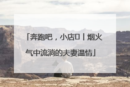 奔跑吧，小店㊱丨烟火气中流淌的夫妻温情