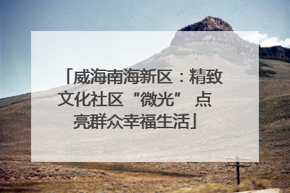 威海南海新区：精致文化社区“微光” 点亮群众幸福生活