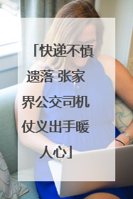 快递不慎遗落 张家界公交司机仗义出手暖人心