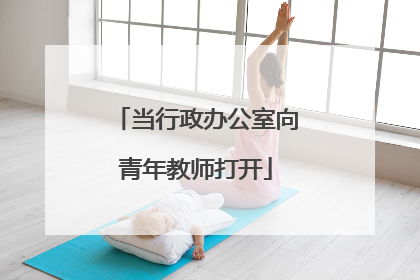当行政办公室向青年教师打开